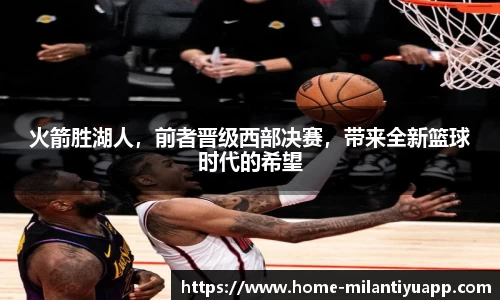火箭胜湖人，前者晋级西部决赛，带来全新篮球时代的希望